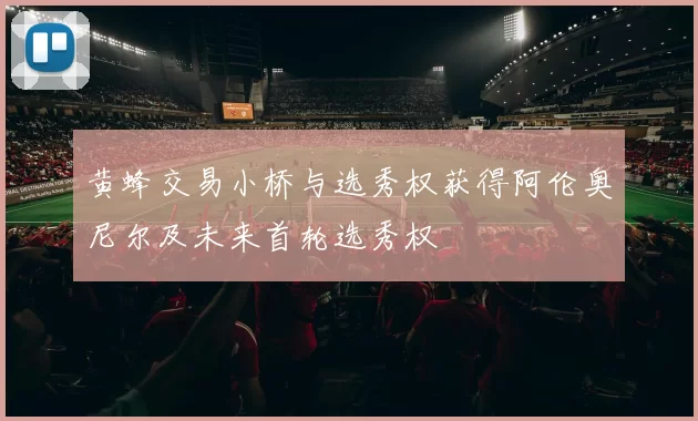 黄蜂交易小桥与选秀权获得阿伦奥尼尔及未来首轮选秀权