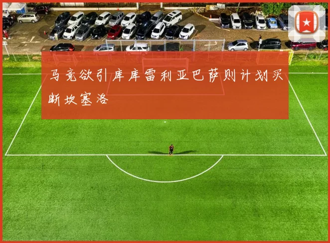 马竞欲引库库雷利亚巴萨则计划买断坎塞洛