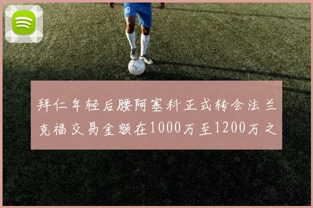 拜仁年轻后腰阿塞科正式转会法兰克福交易金额在1000万至1200万之间