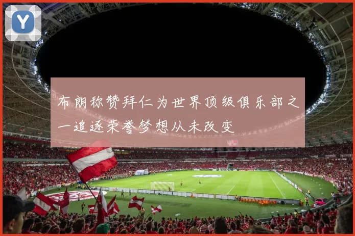 布朗称赞拜仁为世界顶级俱乐部之一追逐荣誉梦想从未改变