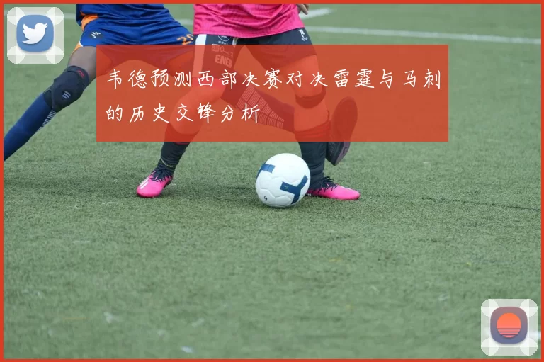 韦德预测西部决赛对决雷霆与马刺的历史交锋分析