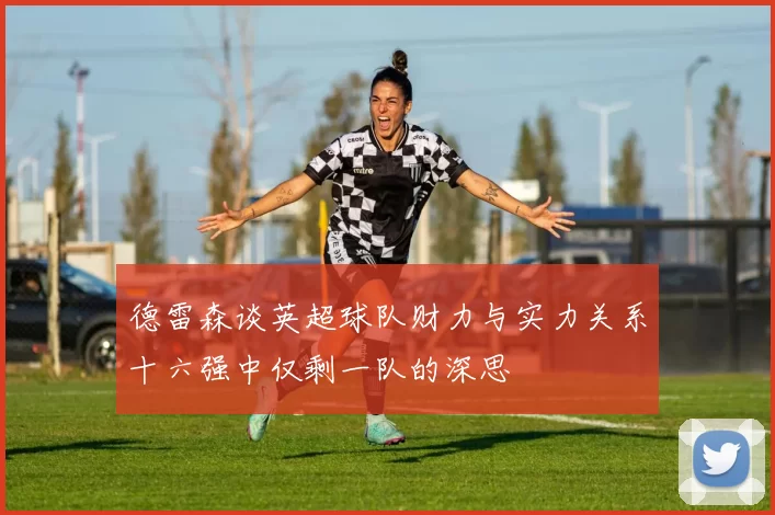 德雷森谈英超球队财力与实力关系十六强中仅剩一队的深思